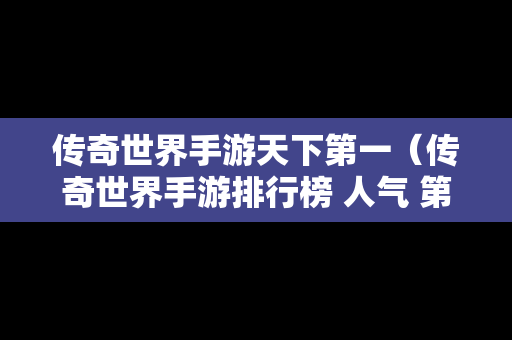 传奇世界手游天下第一（传奇世界手游排行榜 人气 第一名 经典）