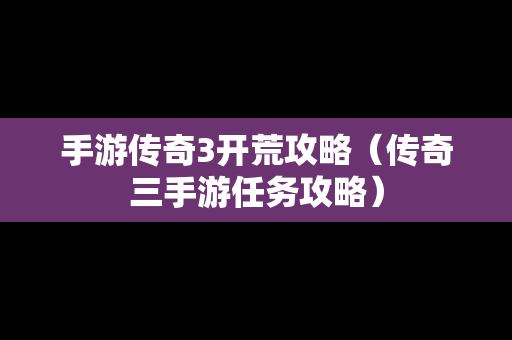 手游传奇3开荒攻略（传奇三手游任务攻略）