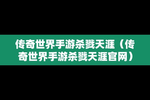 传奇世界手游杀戮天涯（传奇世界手游杀戮天涯官网）