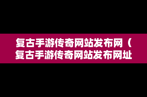 复古手游传奇网站发布网（复古手游传奇网站发布网址是什么）