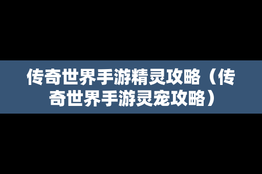 传奇世界手游精灵攻略（传奇世界手游灵宠攻略）