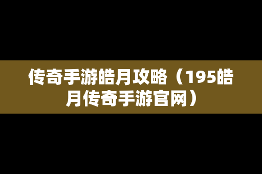 传奇手游皓月攻略（195皓月传奇手游官网）