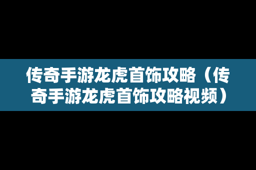 传奇手游龙虎首饰攻略（传奇手游龙虎首饰攻略视频）