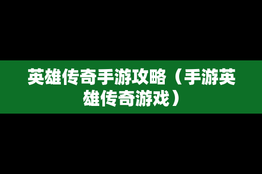 英雄传奇手游攻略（手游英雄传奇游戏）