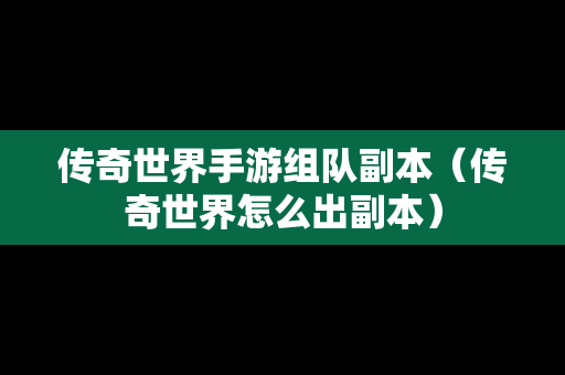 传奇世界手游组队副本（传奇世界怎么出副本）