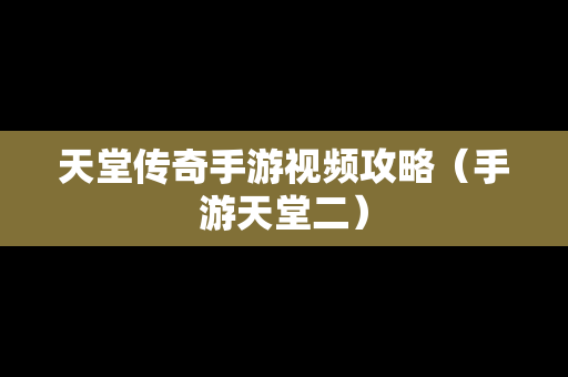 天堂传奇手游视频攻略（手游天堂二）