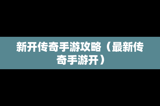 新开传奇手游攻略（最新传奇手游开）