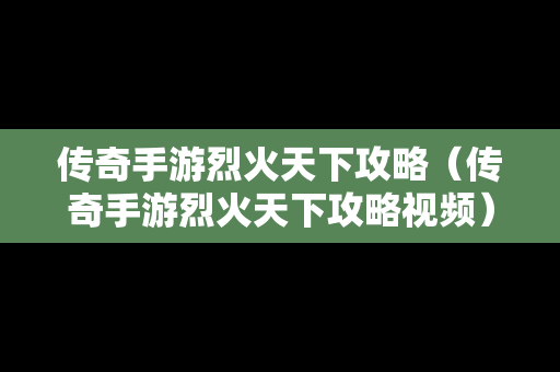 传奇手游烈火天下攻略（传奇手游烈火天下攻略视频）