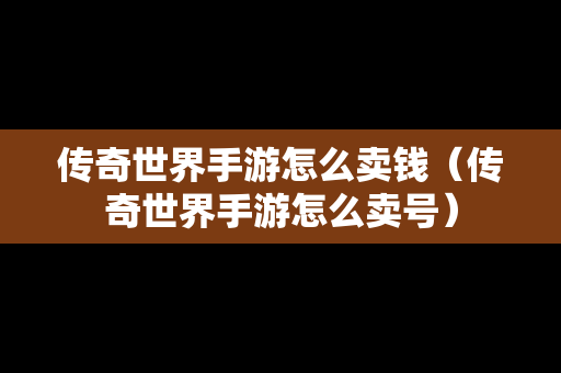 传奇世界手游怎么卖钱（传奇世界手游怎么卖号）