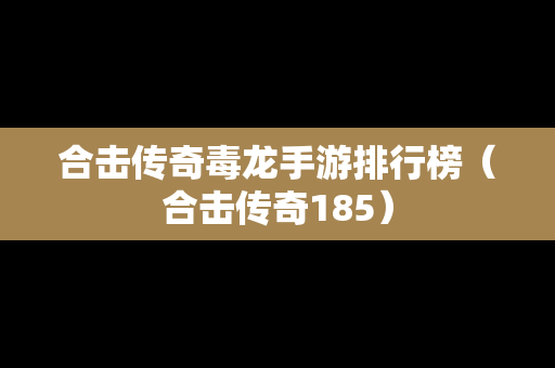 合击传奇毒龙手游排行榜（合击传奇185）