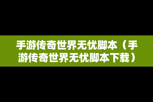 手游传奇世界无忧脚本（手游传奇世界无忧脚本下载）