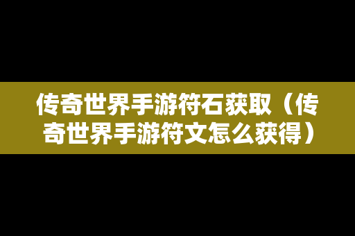 传奇世界手游符石获取（传奇世界手游符文怎么获得）