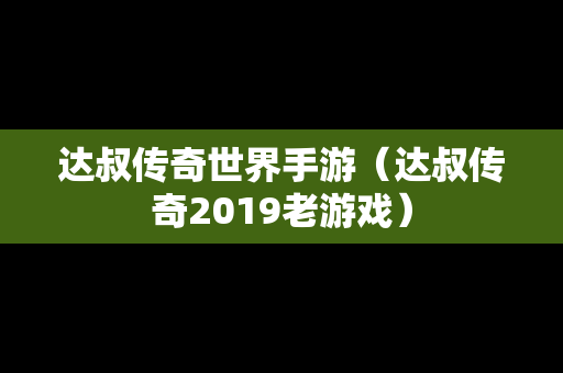 达叔传奇世界手游（达叔传奇2019老游戏）