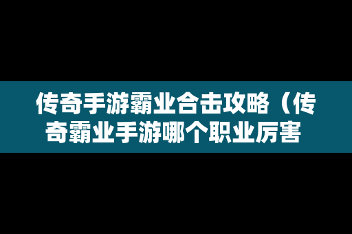 传奇手游霸业合击攻略（传奇霸业手游哪个职业厉害 最强职业推荐）