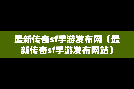 最新传奇sf手游发布网（最新传奇sf手游发布网站）