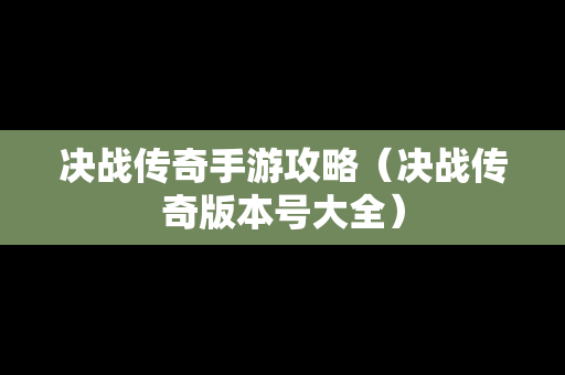 决战传奇手游攻略（决战传奇版本号大全）