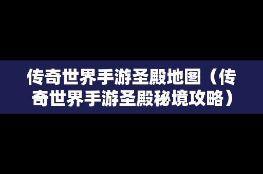 传奇世界手游圣殿地图（传奇世界手游圣殿秘境攻略）