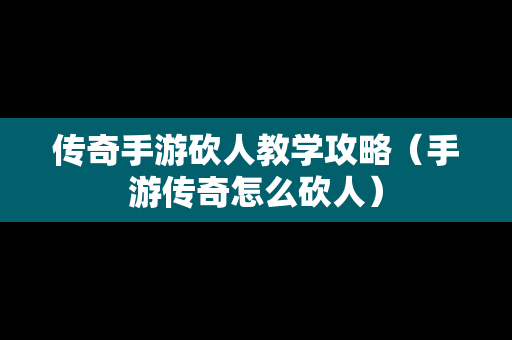 传奇手游砍人教学攻略（手游传奇怎么砍人）