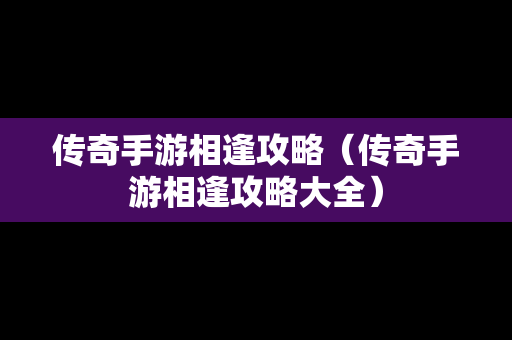 传奇手游相逢攻略（传奇手游相逢攻略大全）