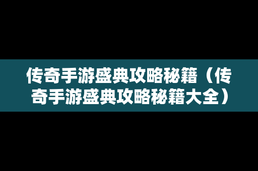 传奇手游盛典攻略秘籍（传奇手游盛典攻略秘籍大全）