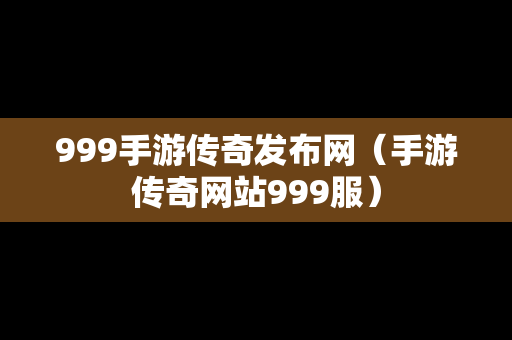 999手游传奇发布网（手游传奇网站999服）