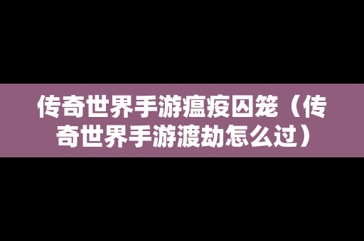 传奇世界手游瘟疫囚笼（传奇世界手游渡劫怎么过）