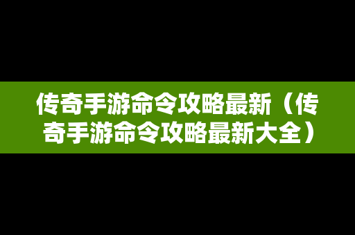 传奇手游命令攻略最新（传奇手游命令攻略最新大全）