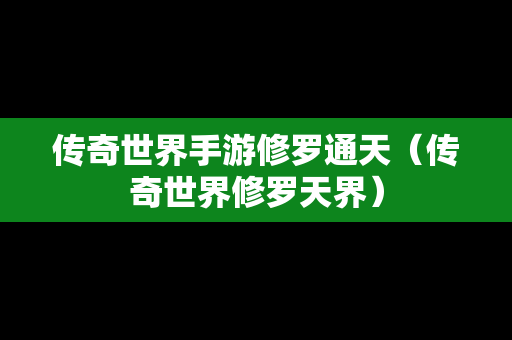 传奇世界手游修罗通天（传奇世界修罗天界）