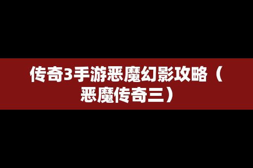 传奇3手游恶魔幻影攻略（恶魔传奇三）