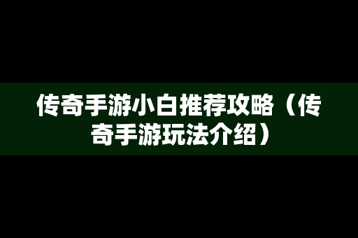 传奇手游小白推荐攻略（传奇手游玩法介绍）