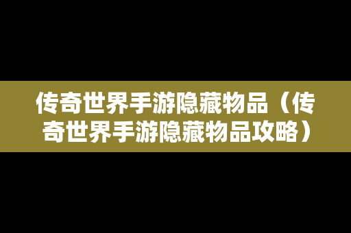 传奇世界手游隐藏物品（传奇世界手游隐藏物品攻略）