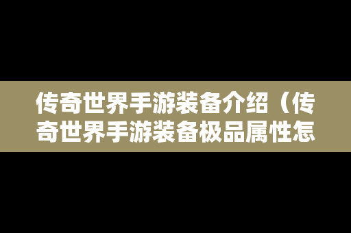 传奇世界手游装备介绍（传奇世界手游装备极品属性怎么来的）