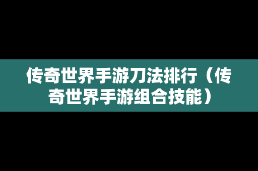 传奇世界手游刀法排行（传奇世界手游组合技能）