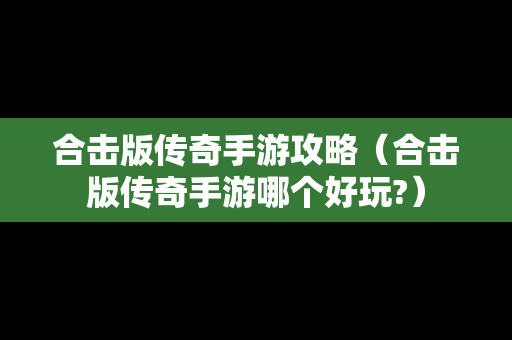 合击版传奇手游攻略（合击版传奇手游哪个好玩?）