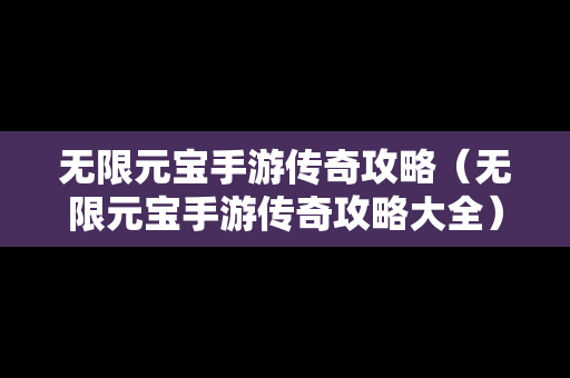 无限元宝手游传奇攻略（无限元宝手游传奇攻略大全）