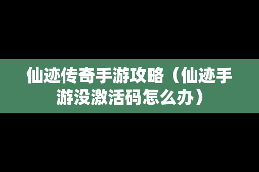 仙迹传奇手游攻略（仙迹手游没激活码怎么办）