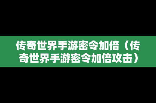 传奇世界手游密令加倍（传奇世界手游密令加倍攻击）