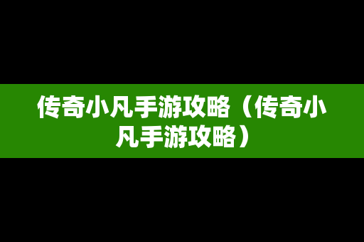 传奇小凡手游攻略（传奇小凡手游攻略）