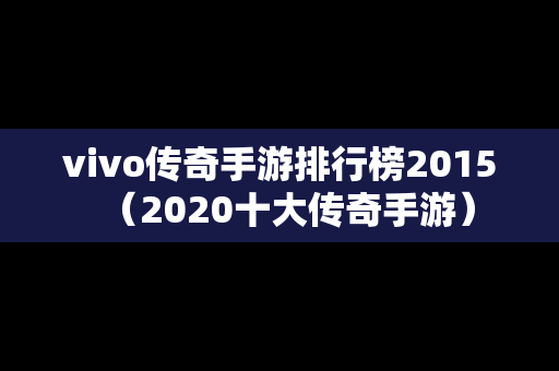 vivo传奇手游排行榜2015（2020十大传奇手游）