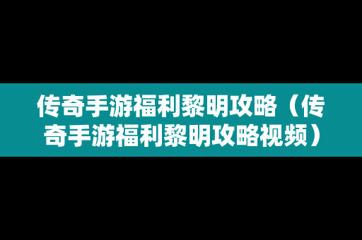 传奇手游福利黎明攻略（传奇手游福利黎明攻略视频）