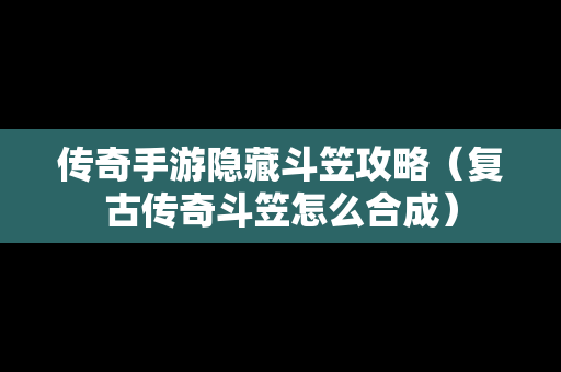 传奇手游隐藏斗笠攻略（复古传奇斗笠怎么合成）