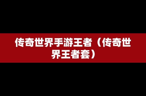 传奇世界手游王者（传奇世界王者套）