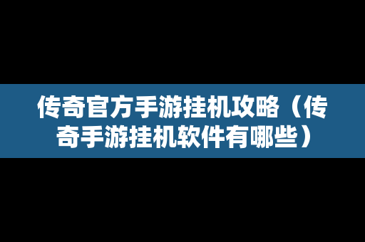 传奇官方手游挂机攻略（传奇手游挂机软件有哪些）