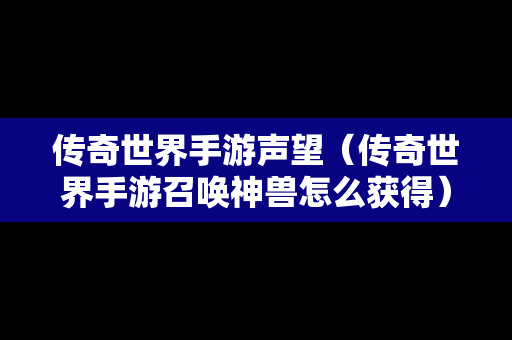 传奇世界手游声望（传奇世界手游召唤神兽怎么获得）