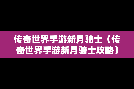 传奇世界手游新月骑士（传奇世界手游新月骑士攻略）