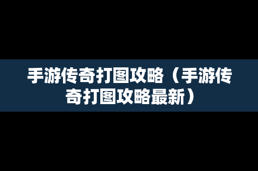 手游传奇打图攻略（手游传奇打图攻略最新）