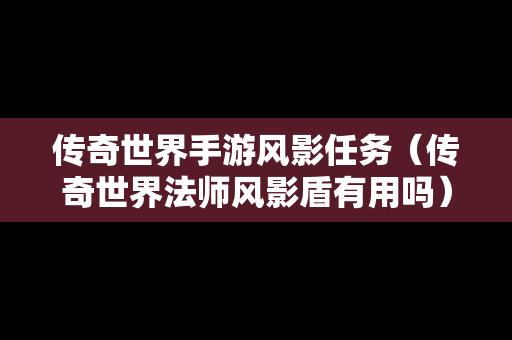 传奇世界手游风影任务（传奇世界法师风影盾有用吗）