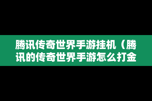 腾讯传奇世界手游挂机（腾讯的传奇世界手游怎么打金赚钱）