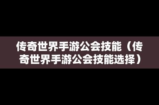 传奇世界手游公会技能（传奇世界手游公会技能选择）