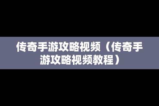 传奇手游攻略视频（传奇手游攻略视频教程）